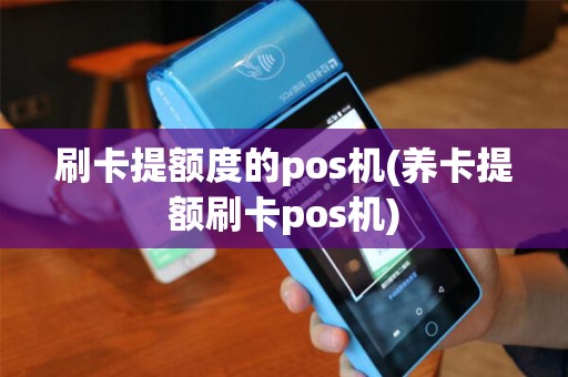 刷卡提额度的pos机(养卡提额刷卡pos机)