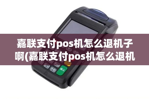 嘉联支付pos机怎么退机子啊(嘉联支付pos机怎么退机子)