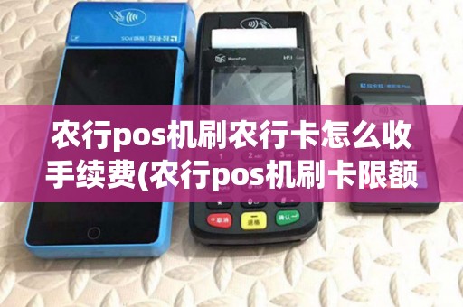 农行pos机刷农行卡怎么收手续费(农行pos机刷卡限额多少)