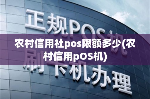 农村信用社pos限额多少(农村信用pOS机)