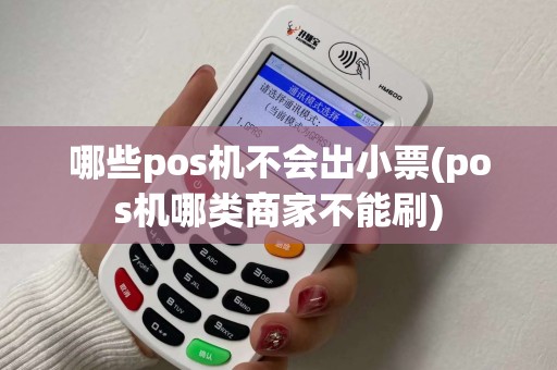 哪些pos机不会出小票(pos机哪类商家不能刷)