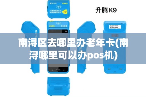 南浔区去哪里办老年卡(南浔哪里可以办pos机)
