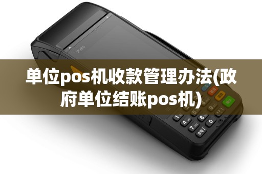 单位pos机收款管理办法(政府单位结账pos机)