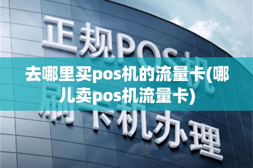 去哪里买pos机的流量卡(哪儿卖pos机流量卡)