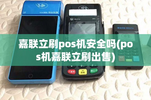 嘉联立刷pos机安全吗(pos机嘉联立刷出售)