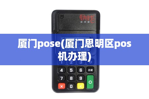 厦门pose(厦门思明区pos机办理)