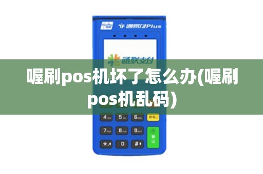 喔刷pos机坏了怎么办(喔刷pos机乱码)