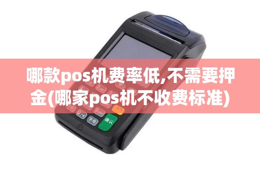哪款pos机费率低,不需要押金(哪家pos机不收费标准)