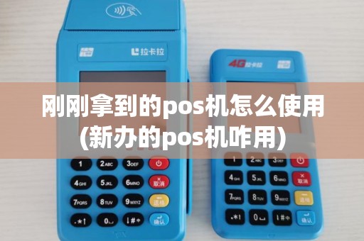 刚刚拿到的pos机怎么使用(新办的pos机咋用)