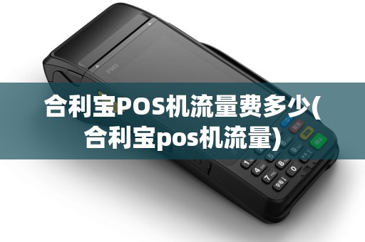 合利宝POS机流量费多少(合利宝pos机流量)