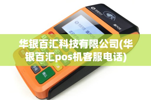 华银百汇科技有限公司(华银百汇pos机客服电话)