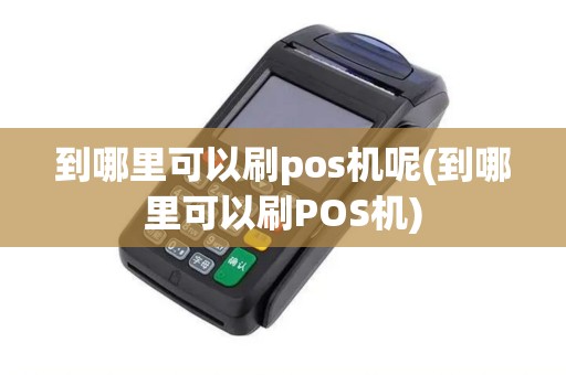 到哪里可以刷pos机呢(到哪里可以刷POS机)