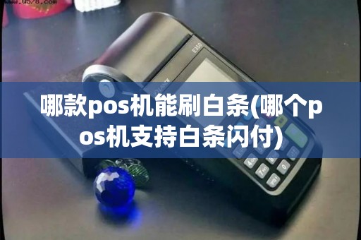 哪款pos机能刷白条(哪个pos机支持白条闪付)