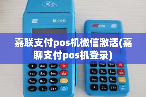 嘉联支付pos机微信激活(嘉聊支付pos机登录)