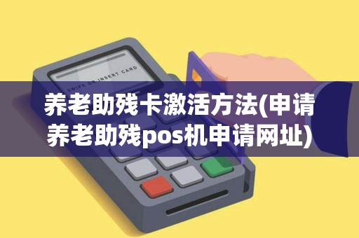 养老助残卡激活方法(申请养老助残pos机申请网址)