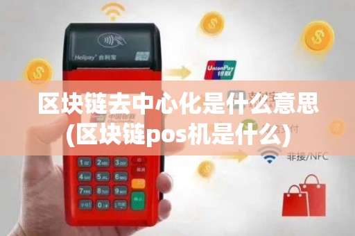 区块链去中心化是什么意思(区块链pos机是什么)