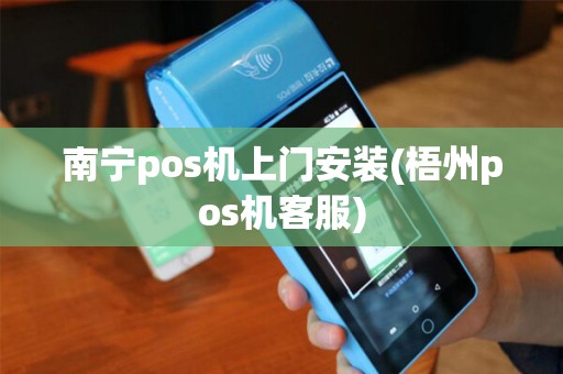 南宁pos机上门安装(梧州pos机客服)