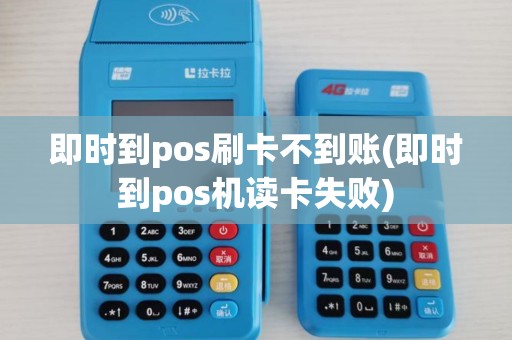 即时到pos刷卡不到账(即时到pos机读卡失败)