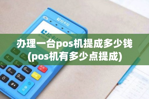 办理一台pos机提成多少钱(pos机有多少点提成)