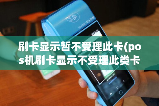 刷卡显示暂不受理此卡(pos机刷卡显示不受理此类卡)
