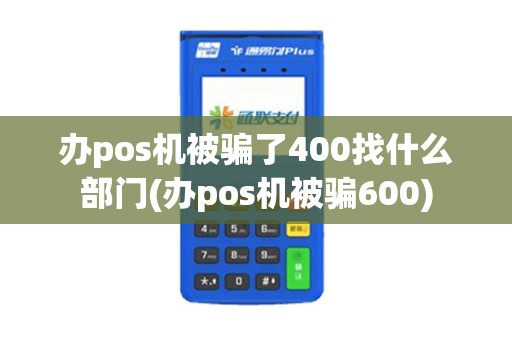 办pos机被骗了400找什么部门(办pos机被骗600)