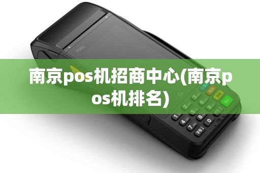 南京pos机招商中心(南京pos机排名)