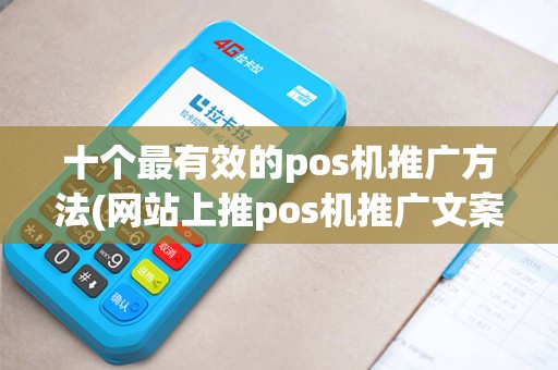 十个最有效的pos机推广方法(网站上推pos机推广文案)