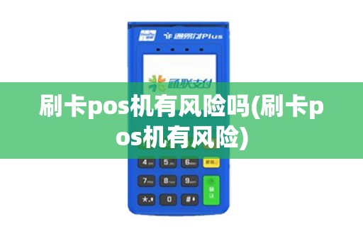 刷卡pos机有风险吗(刷卡pos机有风险)