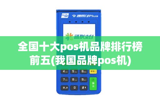 全国十大pos机品牌排行榜前五(我国品牌pos机)