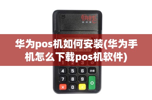 华为pos机如何安装(华为手机怎么下载pos机软件)