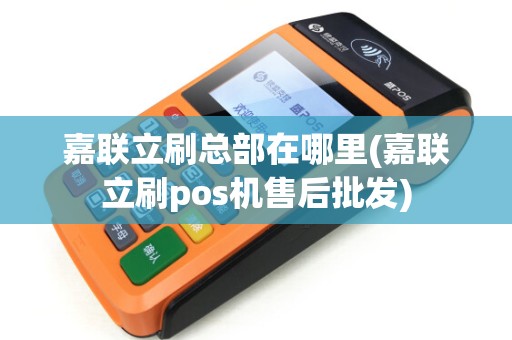 嘉联立刷总部在哪里(嘉联立刷pos机售后批发)