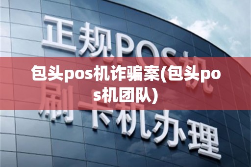 包头pos机诈骗案(包头pos机团队)
