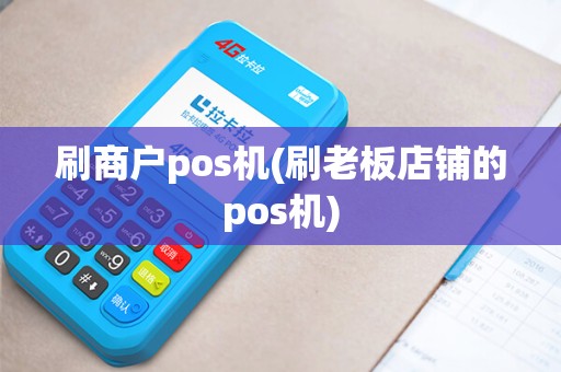 刷商户pos机(刷老板店铺的pos机)