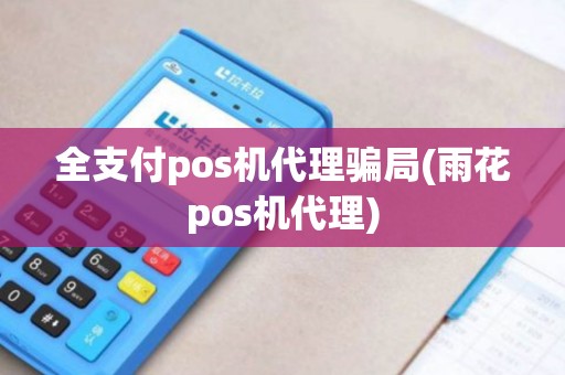 全支付pos机代理骗局(雨花pos机代理)