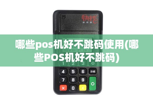 哪些pos机好不跳码使用(哪些POS机好不跳码)