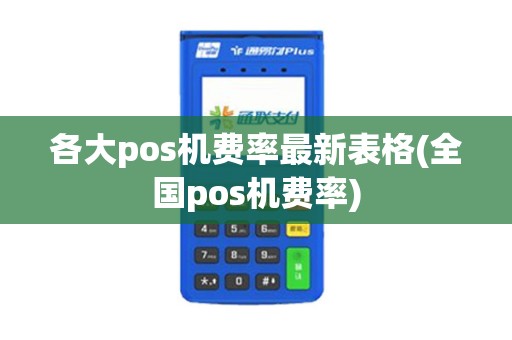 各大pos机费率最新表格(全国pos机费率)