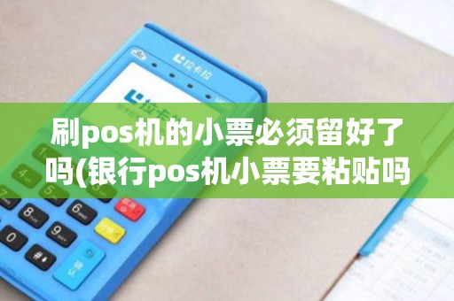 刷pos机的小票必须留好了吗(银行pos机小票要粘贴吗)