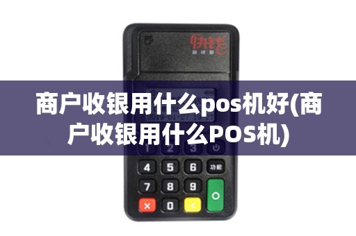 商户收银用什么pos机好(商户收银用什么POS机)