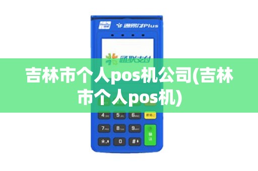 吉林市个人pos机公司(吉林市个人pos机)