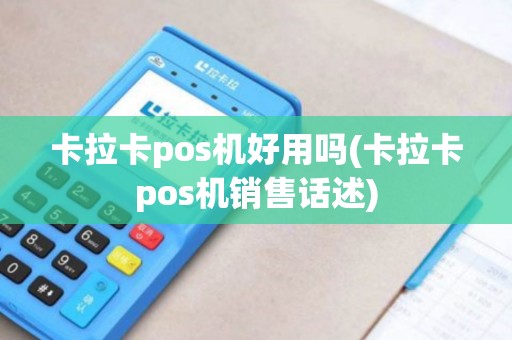 卡拉卡pos机好用吗(卡拉卡pos机销售话述)