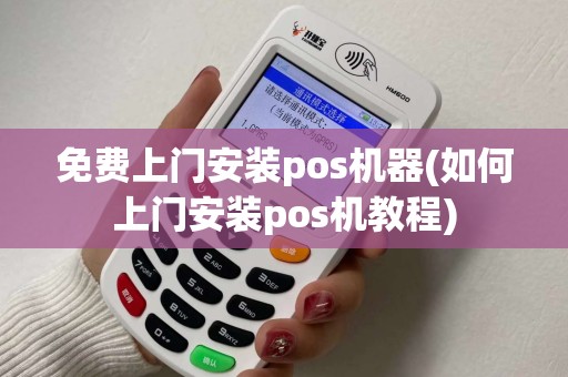 免费上门安装pos机器(如何上门安装pos机教程)