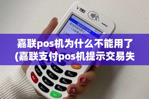 嘉联pos机为什么不能用了(嘉联支付pos机提示交易失败)