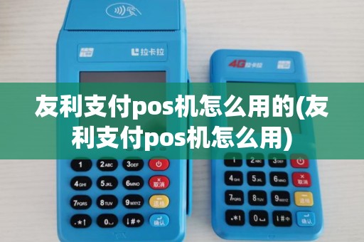 友利支付pos机怎么用的(友利支付pos机怎么用)