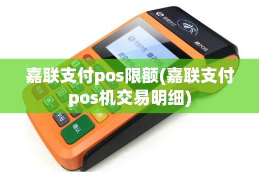 嘉联支付pos限额(嘉联支付pos机交易明细)