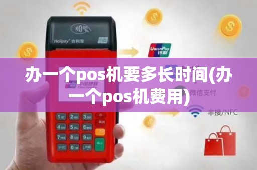办一个pos机要多长时间(办一个pos机费用)