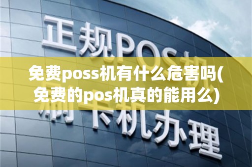 免费poss机有什么危害吗(免费的pos机真的能用么)