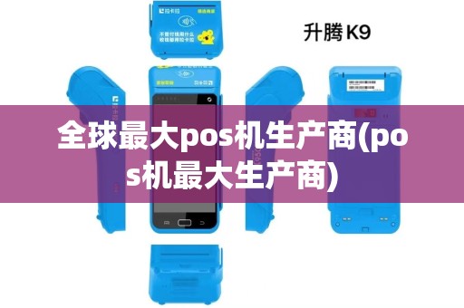 全球最大pos机生产商(pos机最大生产商)