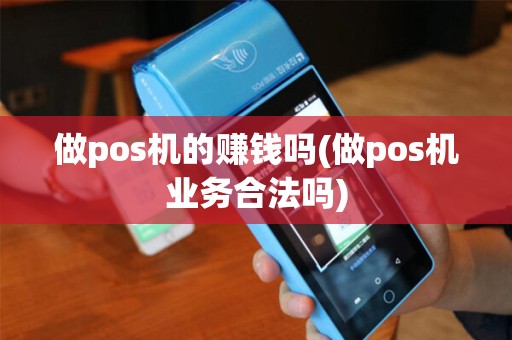 做pos机的赚钱吗(做pos机业务合法吗)