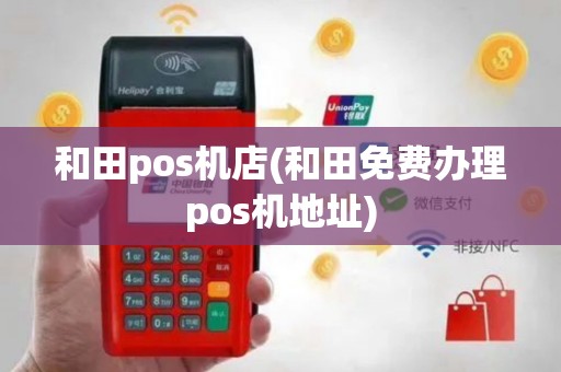 和田pos机店(和田免费办理pos机地址)