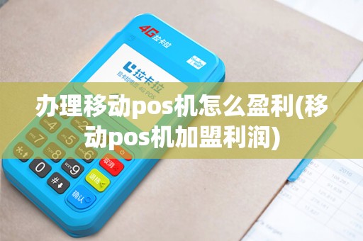 办理移动pos机怎么盈利(移动pos机加盟利润)